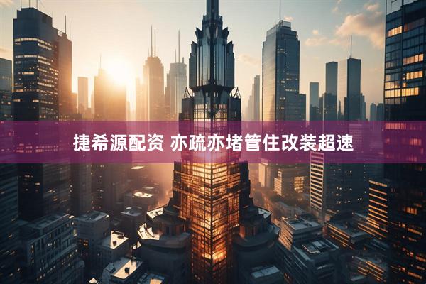 捷希源配资 亦疏亦堵管住改装超速