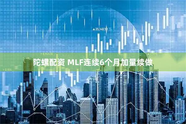 陀螺配资 MLF连续6个月加量续做