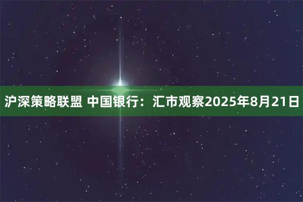 沪深策略联盟 中国银行：汇市观察2025年8月21日