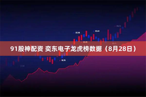 91股神配资 奕东电子龙虎榜数据（8月28日）