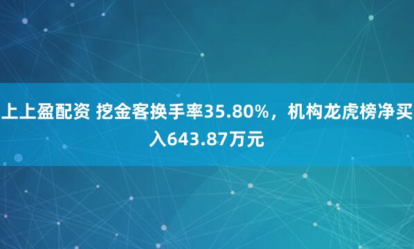 上上盈配资 挖金客换手率35.80%，机构龙虎榜净买入643.87万元
