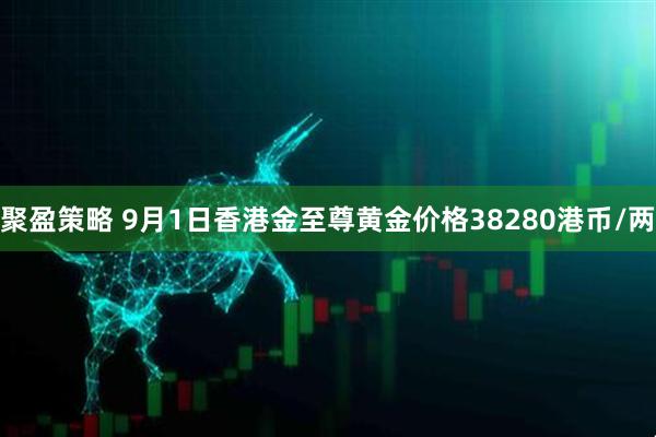 聚盈策略 9月1日香港金至尊黄金价格38280港币/两