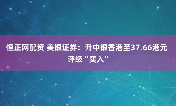 恒正网配资 美银证券：升中银香港至37.66港元 评级“买入”