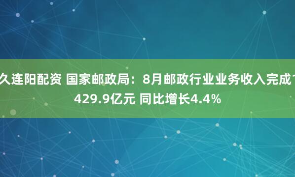 久连阳配资 国家邮政局：8月邮政行业业务收入完成1429.9亿元 同比增长4.4%