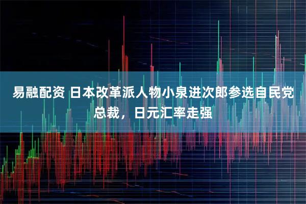 易融配资 日本改革派人物小泉进次郎参选自民党总裁，日元汇率走强