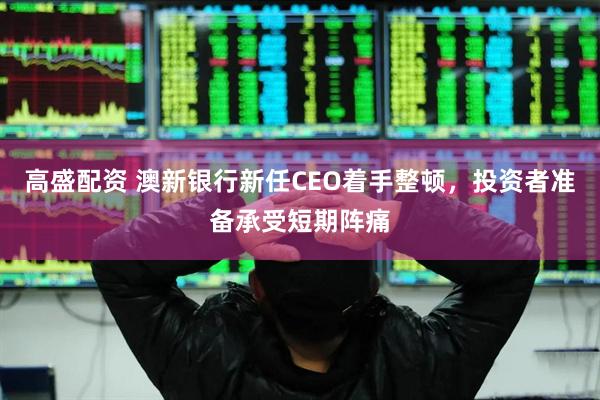 高盛配资 澳新银行新任CEO着手整顿，投资者准备承受短期阵痛