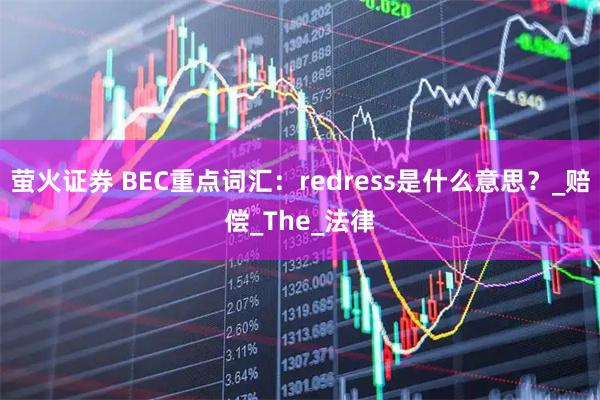 萤火证券 BEC重点词汇：redress是什么意思？_赔偿_The_法律
