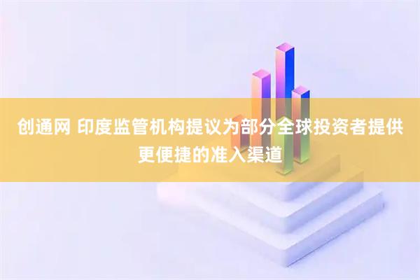 创通网 印度监管机构提议为部分全球投资者提供更便捷的准入渠道
